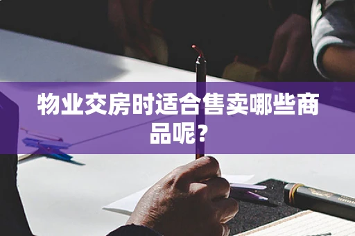 物业交房时适合售卖哪些商品呢？
