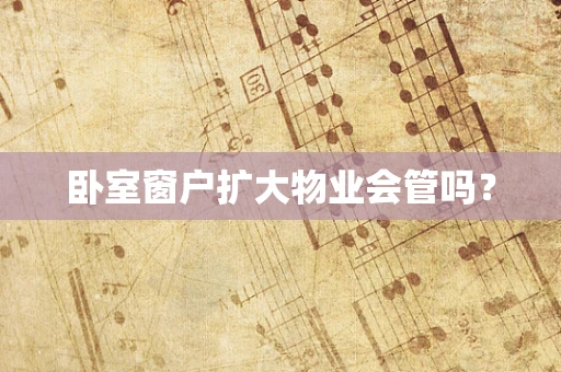 卧室窗户扩大物业会管吗？