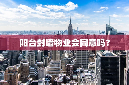 阳台封墙物业会同意吗？