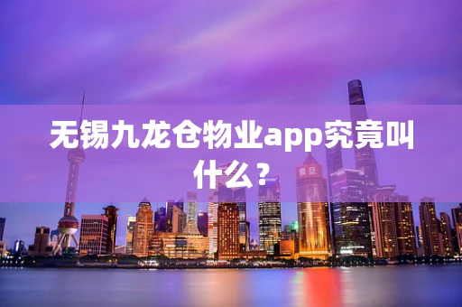 无锡九龙仓物业app究竟叫什么？
