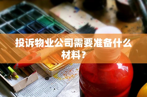 投诉物业公司需要准备什么材料？