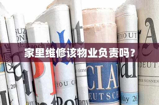 家里维修该物业负责吗？