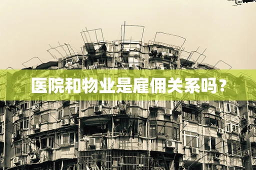医院和物业是雇佣关系吗？