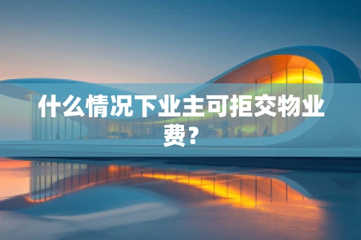 什么情况下业主可拒交物业费？