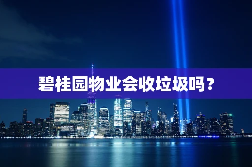 碧桂园物业会收垃圾吗？