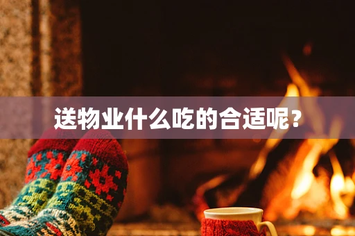 送物业什么吃的合适呢？