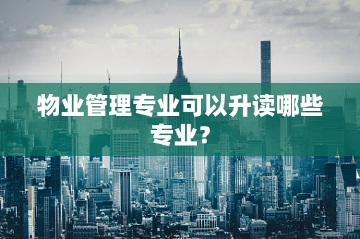 物业管理专业可以升读哪些专业？