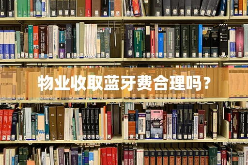 物业收取蓝牙费合理吗？