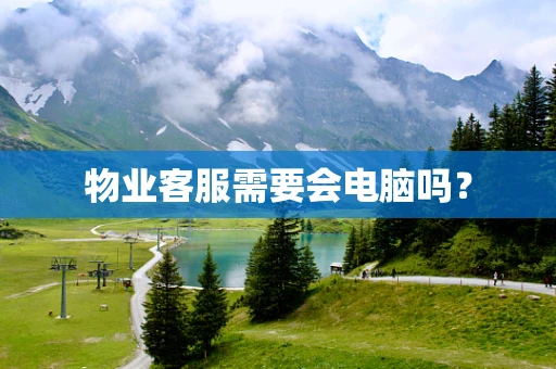 物业客服需要会电脑吗？