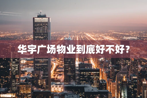 华宇广场物业到底好不好？