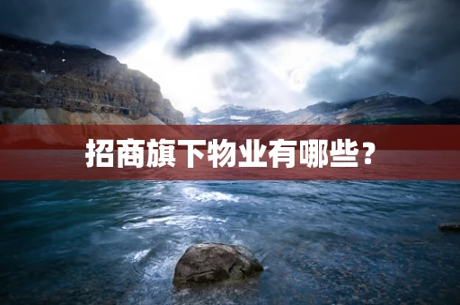招商旗下物业有哪些？