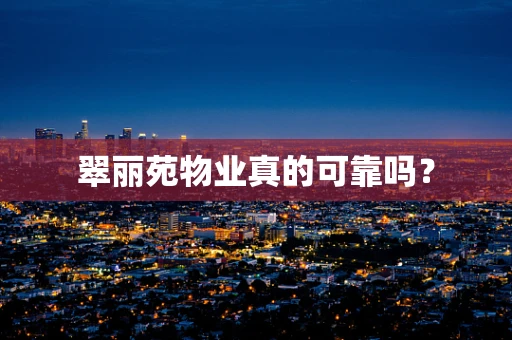 翠丽苑物业真的可靠吗？