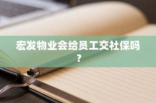 宏发物业会给员工交社保吗？