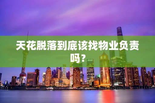 天花脱落到底该找物业负责吗？