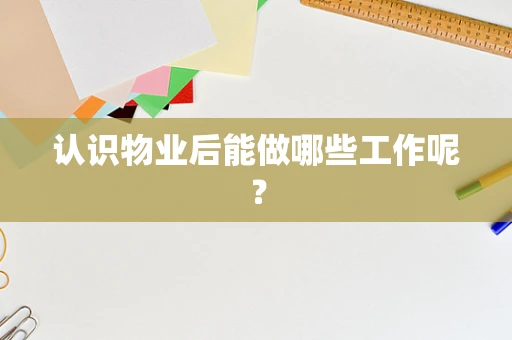 认识物业后能做哪些工作呢？