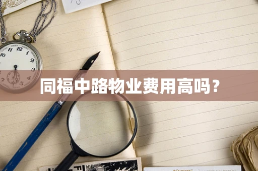 同福中路物业费用高吗？