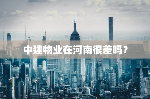 中建物业在河南很差吗？