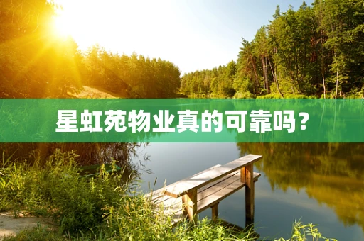 星虹苑物业真的可靠吗？
