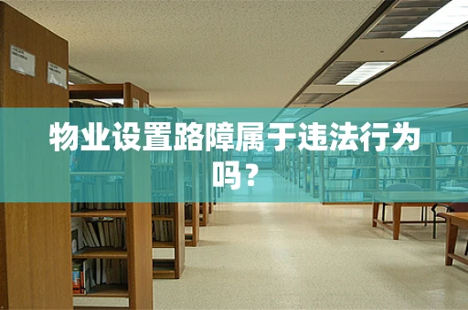 物业设置路障属于违法行为吗？