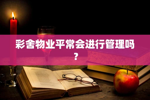 彩舍物业平常会进行管理吗？
