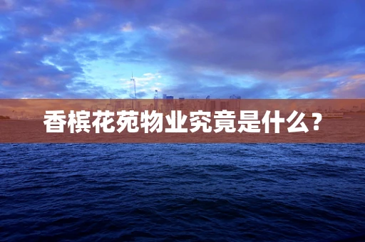 香槟花苑物业究竟是什么？