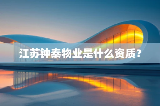 江苏钟泰物业是什么资质？