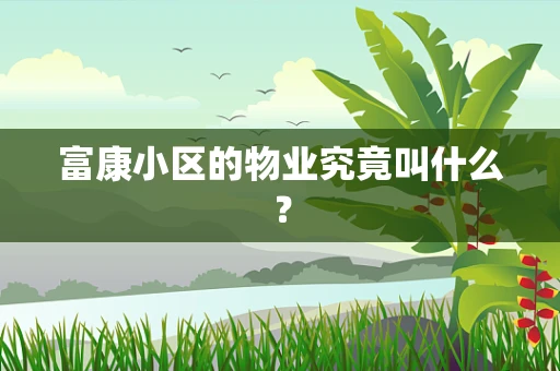 富康小区的物业究竟叫什么？