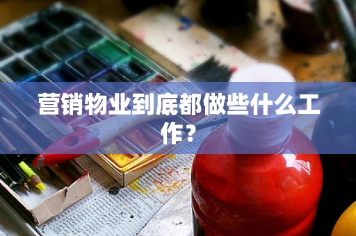 营销物业到底都做些什么工作？