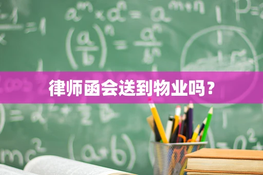 律师函会送到物业吗？