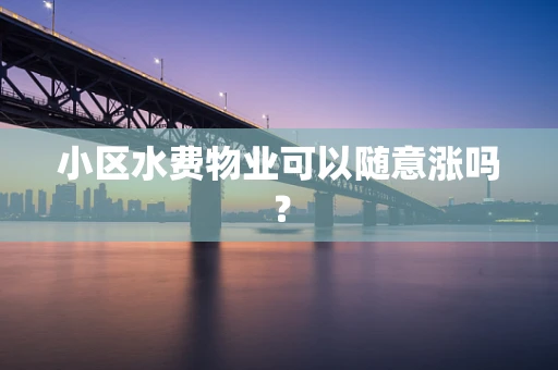 小区水费物业可以随意涨吗？