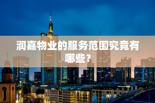 润嘉物业的服务范围究竟有哪些？