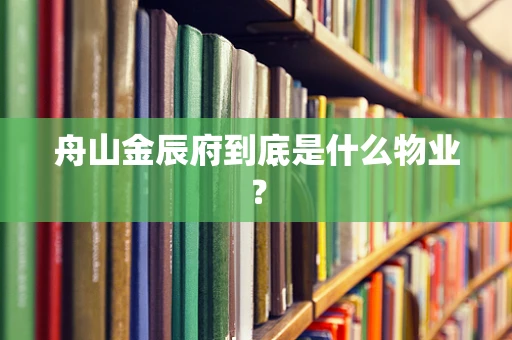 舟山金辰府到底是什么物业？
