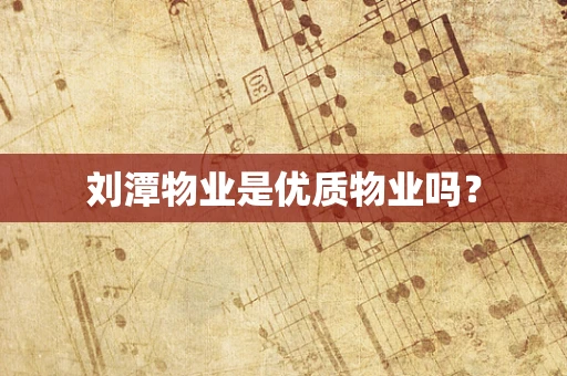 刘潭物业是优质物业吗？