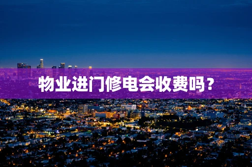 物业进门修电会收费吗？