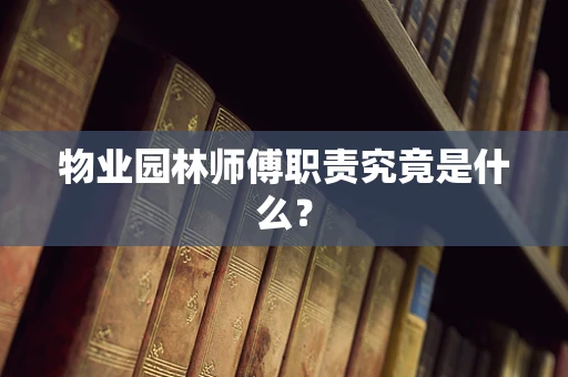 物业园林师傅职责究竟是什么？
