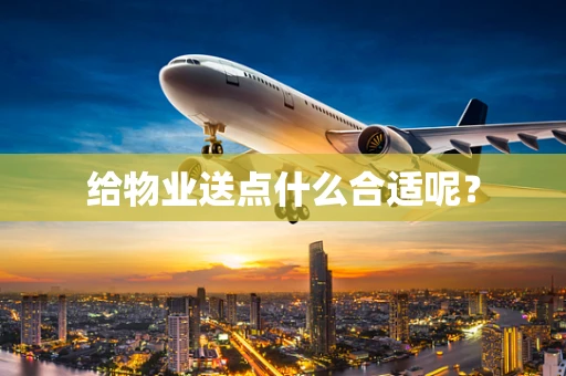 给物业送点什么合适呢？