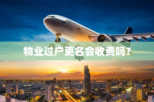 物业过户更名会收费吗？