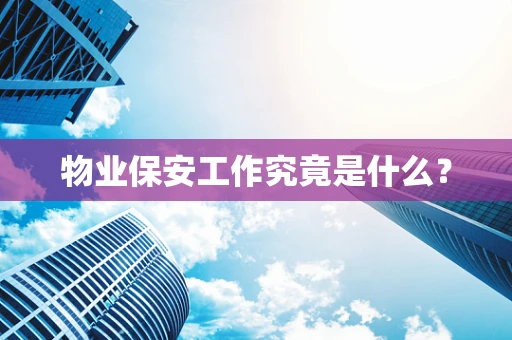 物业保安工作究竟是什么？