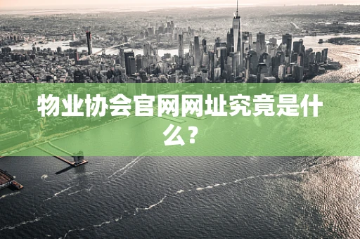 物业协会官网网址究竟是什么？
