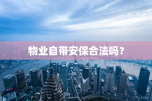 物业自带安保合法吗？