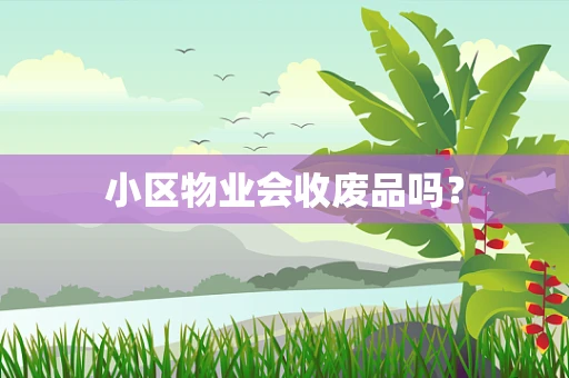 小区物业会收废品吗？