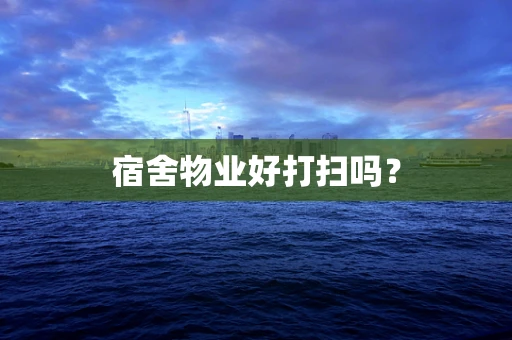 宿舍物业好打扫吗？