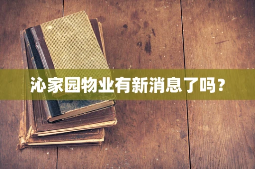 沁家园物业有新消息了吗？