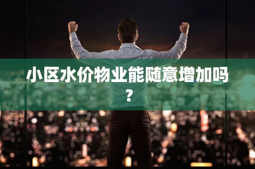 小区水价物业能随意增加吗？
