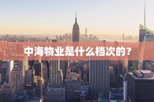 中海物业是什么档次的？