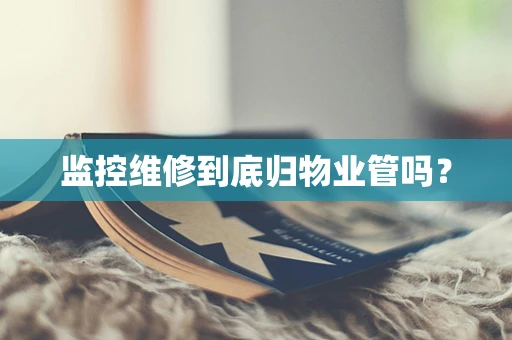 监控维修到底归物业管吗？