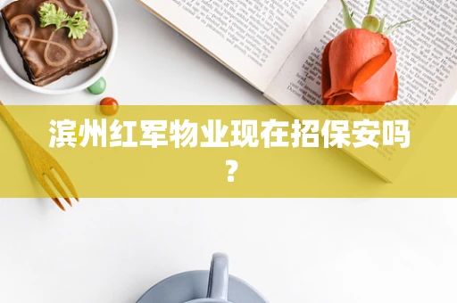 滨州红军物业现在招保安吗？