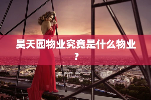 昊天园物业究竟是什么物业？