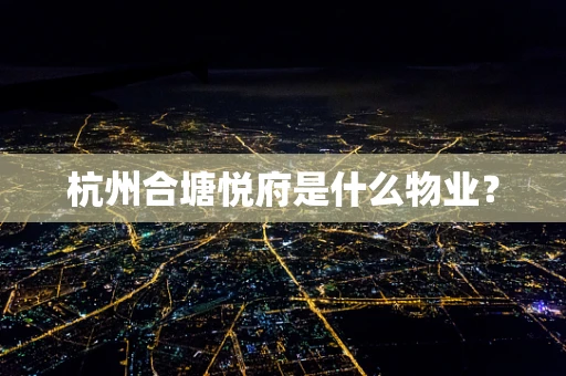 杭州合塘悦府是什么物业？