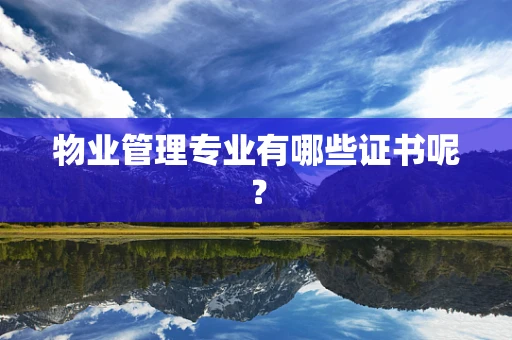 物业管理专业有哪些证书呢？
